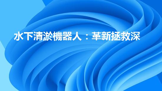 水下清淤機器人：革新拯救深海秘密！